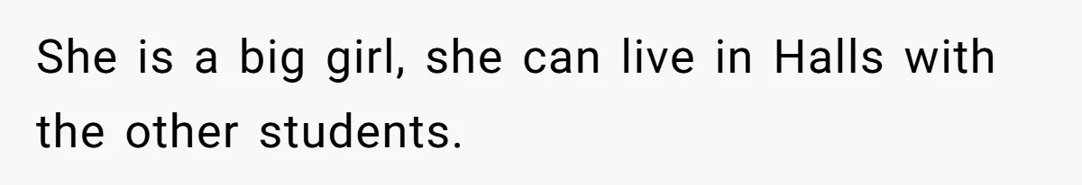 She is a big girl, she can live in Halls with the other students.