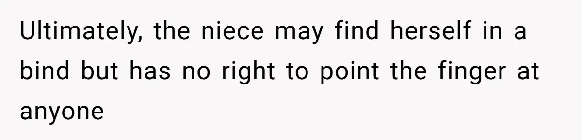 Ultimately, the niece may find herself in a bind but has no right to point the finger at anyone