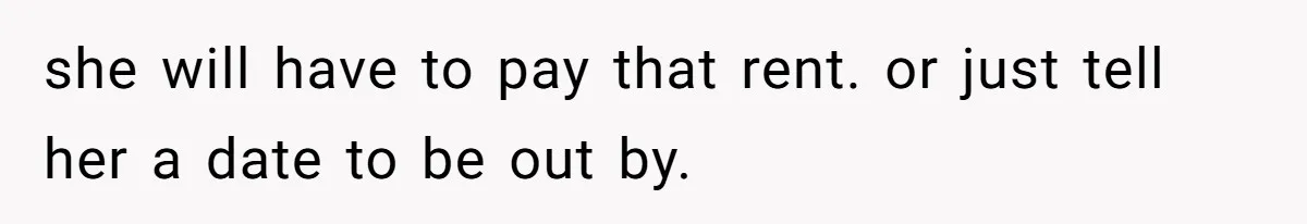 she will have to pay that rent. or just tell her a date to be out by.