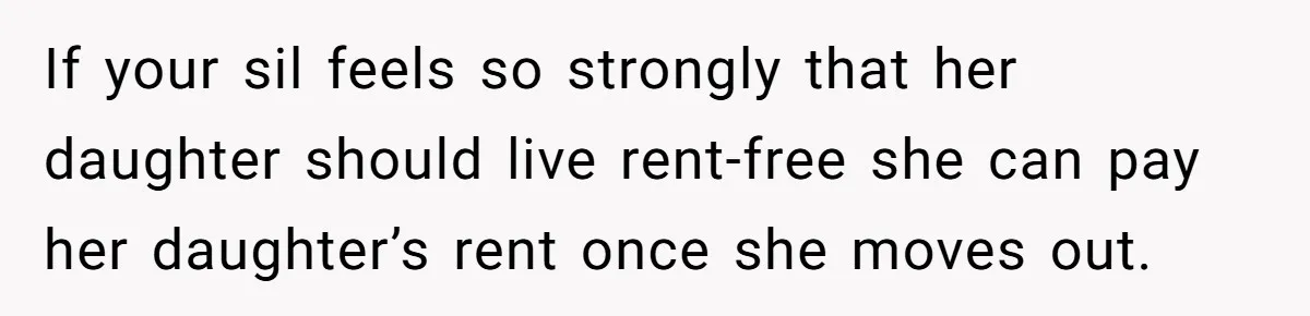 If your sil feels so strongly that her daughter should live rent-free she can pay her daughter’s rent once she moves out.