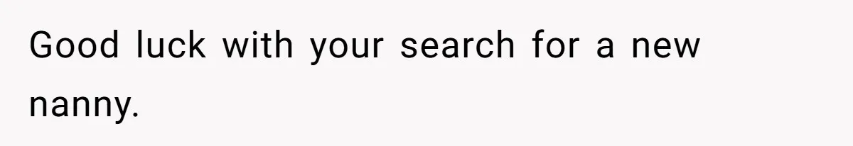 Good luck with your search for a new nanny.