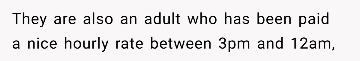 They are also an adult who has been paid a nice hourly rate between 3pm and 12am,