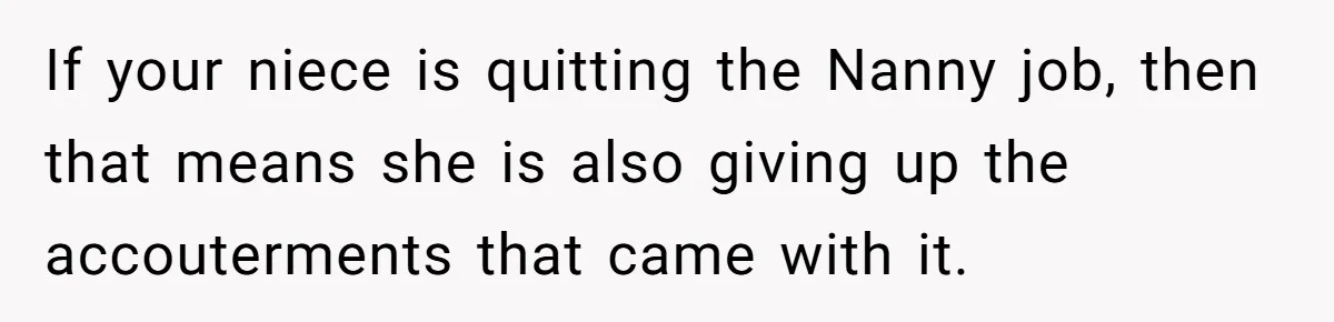 If your niece is quitting the Nanny job, then that means she is also giving up the accouterments that came with it.