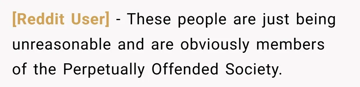 [Reddit User] − These people are just being unreasonable and are obviously members of the Perpetually Offended Society.