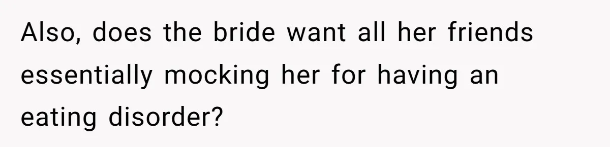 Also, does the bride want all her friends essentially mocking her for having an eating disorder?