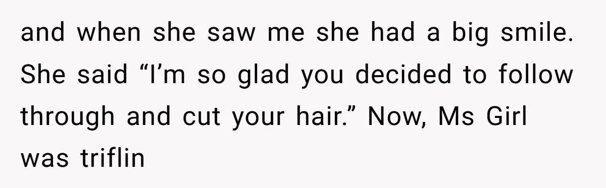 and when she saw me she had a big smile. She said “I’m so glad you decided to follow through and cut your hair.” Now, Ms Girl was triflin