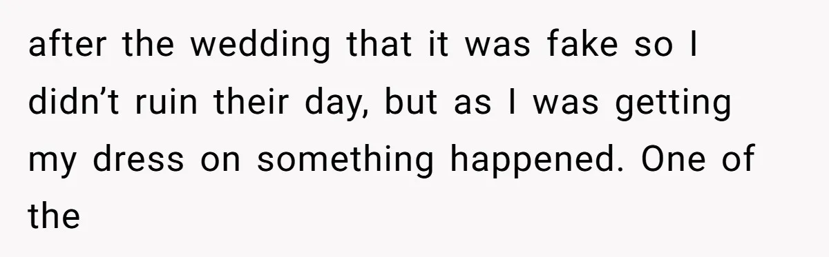 after the wedding that it was fake so I didn’t ruin their day, but as I was getting my dress on something happened. One of the