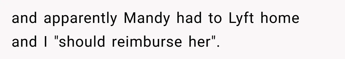 and apparently Mandy had to Lyft home and I "should reimburse her".