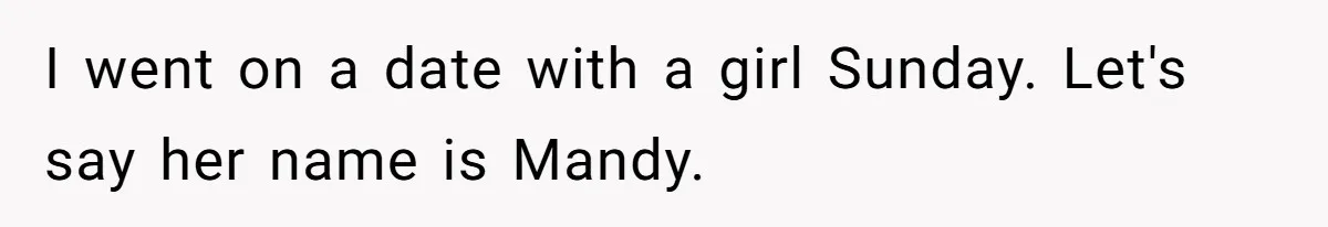 I went on a date with a girl Sunday. Let's say her name is Mandy.