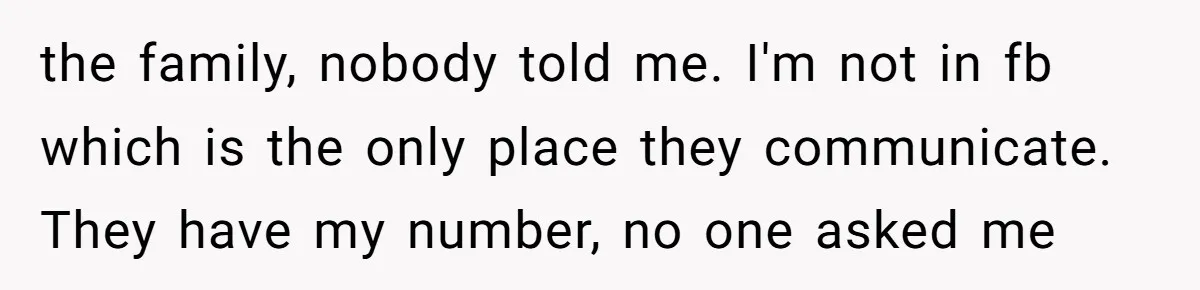 the family, nobody told me. I'm not in fb which is the only place they communicate. They have my number, no one asked me