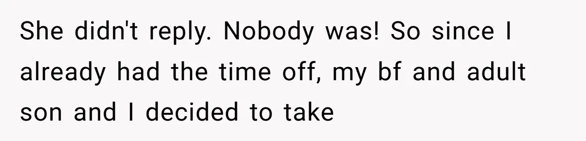 She didn't reply. Nobody was! So since I already had the time off, my bf and adult son and I decided to take