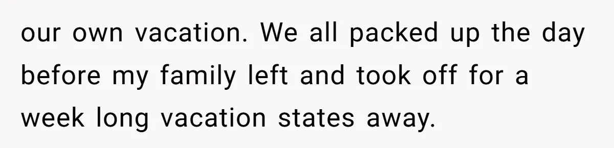 our own vacation. We all packed up the day before my family left and took off for a week long vacation states away.