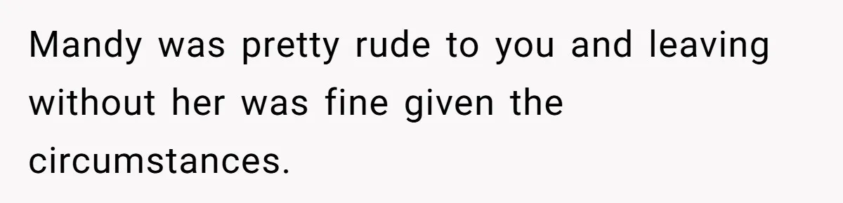 Mandy was pretty rude to you and leaving without her was fine given the circumstances.