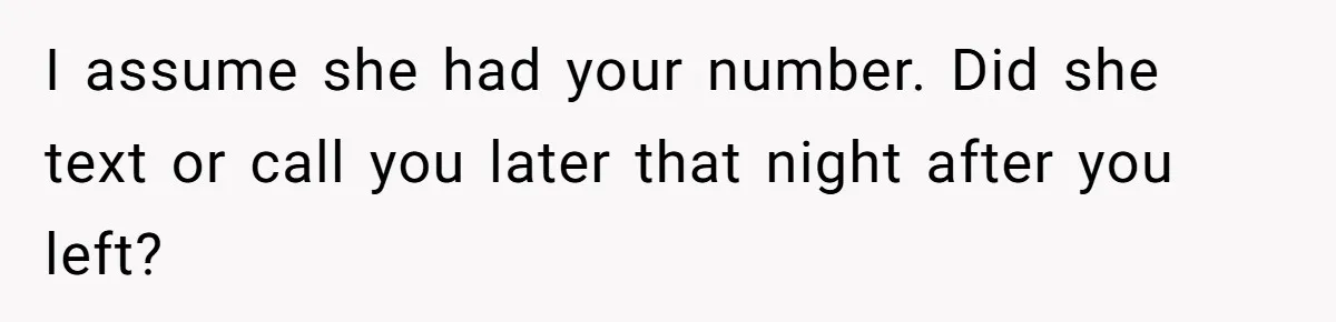 I assume she had your number. Did she text or call you later that night after you left?