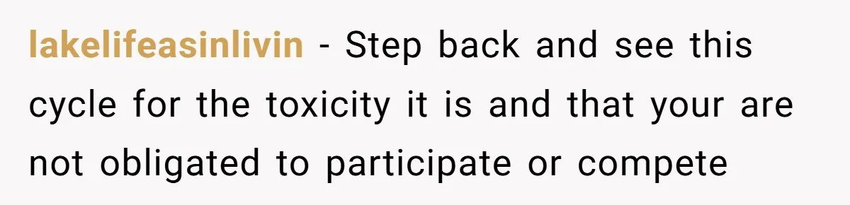 lakelifeasinlivin − Step back and see this cycle for the toxicity it is and that your are not obligated to participate or compete