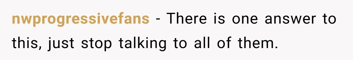 nwprogressivefans − There is one answer to this, just stop talking to all of them.