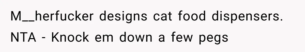 M__herfucker designs cat food dispensers. NTA - Knock em down a few pegs
