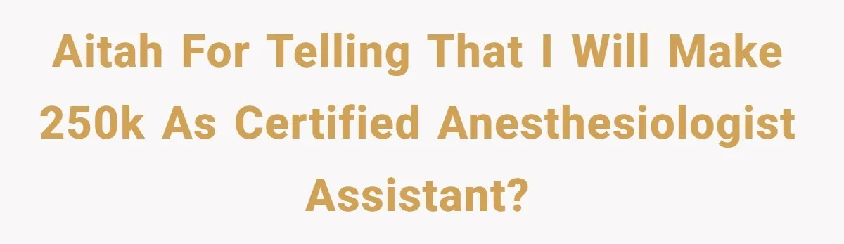Aitah for telling that I will make 250k as Certified Anesthesiologist Assistant?