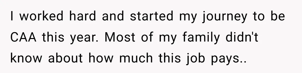 I worked hard and started my journey to be CAA this year. Most of my family didn't know about how much this job pays..