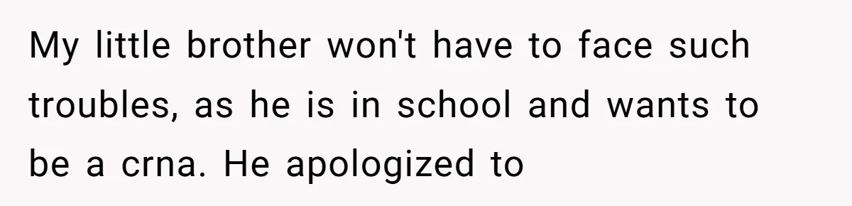 My little brother won't have to face such troubles, as he is in school and wants to be a crna. He apologized to