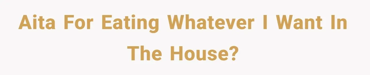 AITA for eating whatever I want in the house?