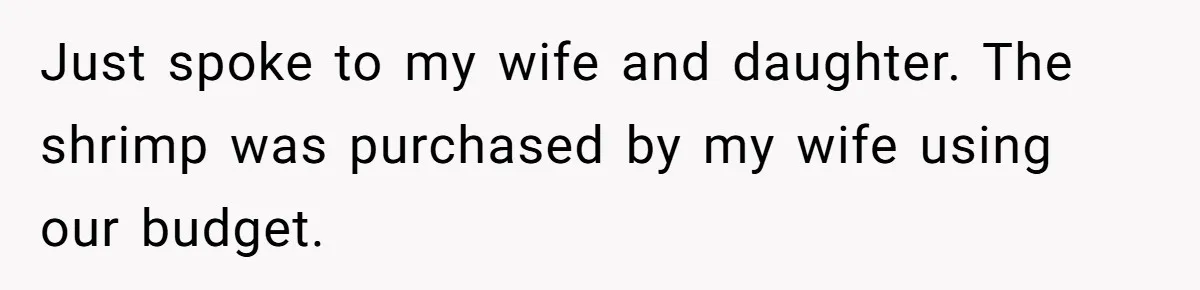 Just spoke to my wife and daughter. The shrimp was purchased by my wife using our budget.