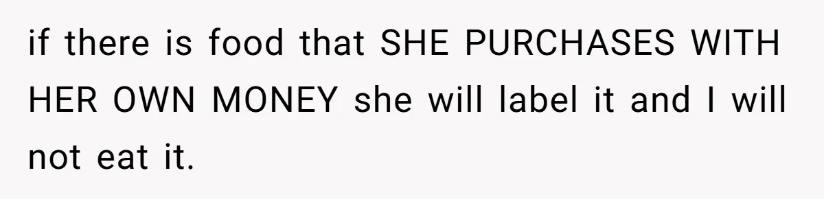 if there is food that SHE PURCHASES WITH HER OWN MONEY she will label it and I will not eat it.