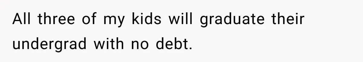 All three of my kids will graduate their undergrad with no debt.