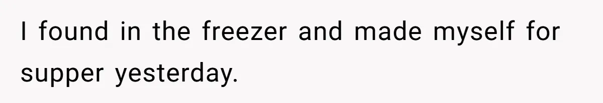 I found in the freezer and made myself for supper yesterday.