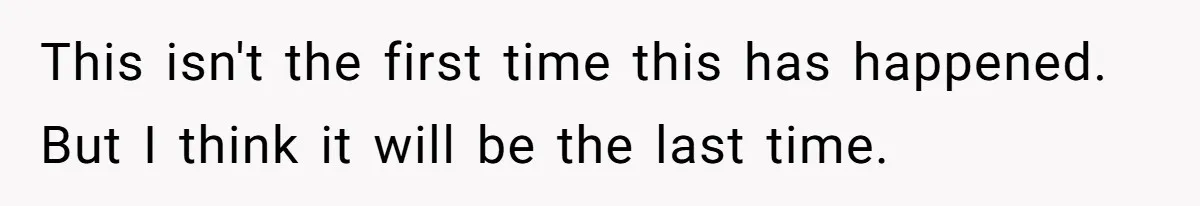 This isn't the first time this has happened. But I think it will be the last time.