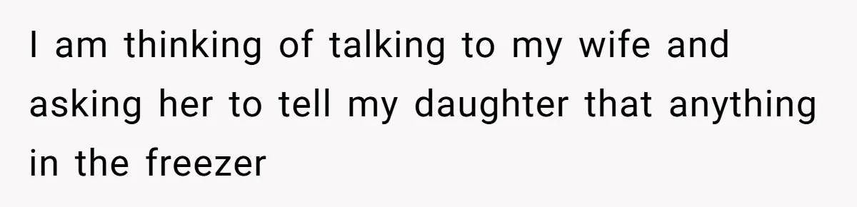 I am thinking of talking to my wife and asking her to tell my daughter that anything in the freezer