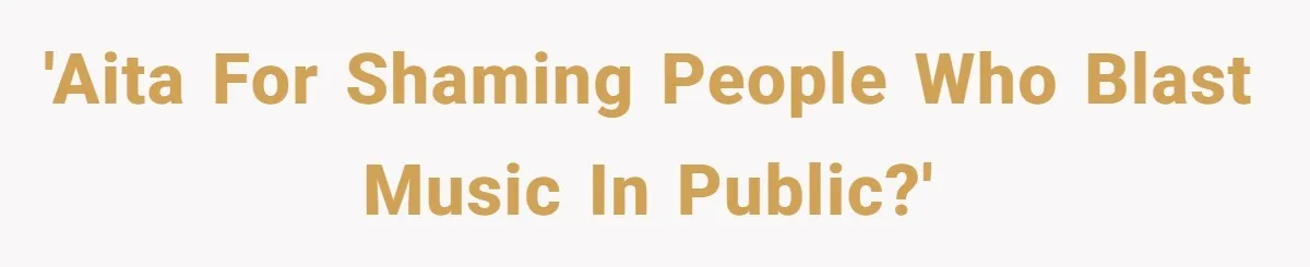 'AITA for shaming people who blast music in public?'