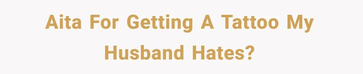 AITA for getting a tattoo my husband hates?