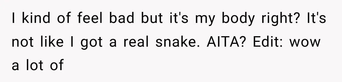 I kind of feel bad but it's my body right? It's not like I got a real snake. AITA? Edit: wow a lot of