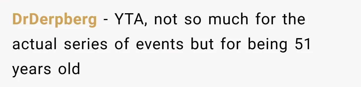 DrDerpberg − YTA, not so much for the actual series of events but for being 51 years old