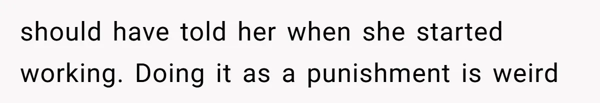 should have told her when she started working. Doing it as a punishment is weird