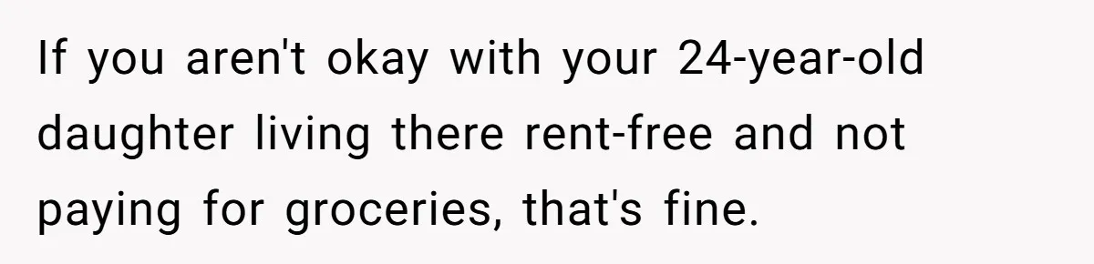 If you aren't okay with your 24-year-old daughter living there rent-free and not paying for groceries, that's fine.