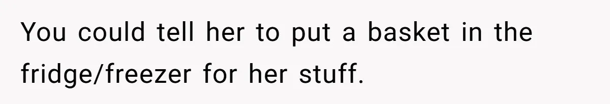 You could tell her to put a basket in the fridge/freezer for her stuff.