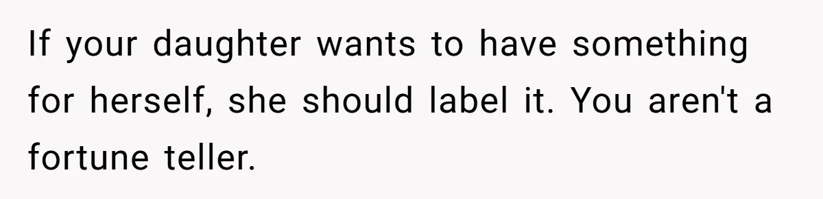 If your daughter wants to have something for herself, she should label it. You aren't a fortune teller.