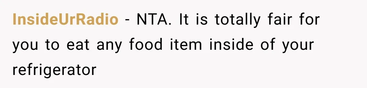 InsideUrRadio − NTA. It is totally fair for you to eat any food item inside of your refrigerator