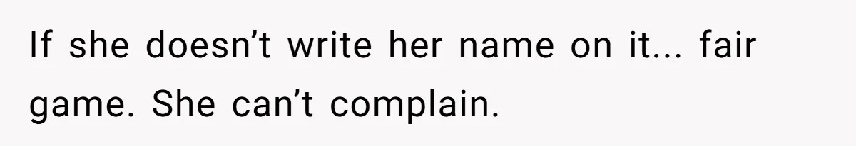If she doesn’t write her name on it... fair game. She can’t complain.