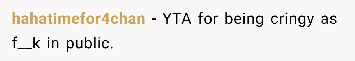 hahatimefor4chan − YTA for being cringy as f__k in public.