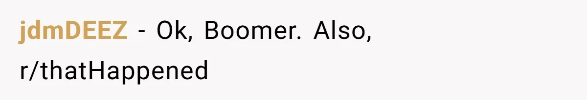jdmDEEZ − Ok, Boomer. Also, r/thatHappened