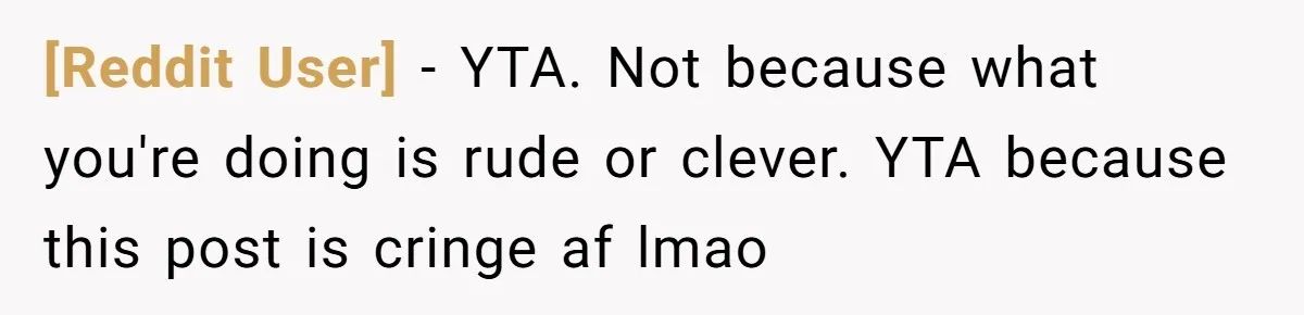 [Reddit User] − YTA. Not because what you're doing is rude or clever. YTA because this post is cringe af lmao