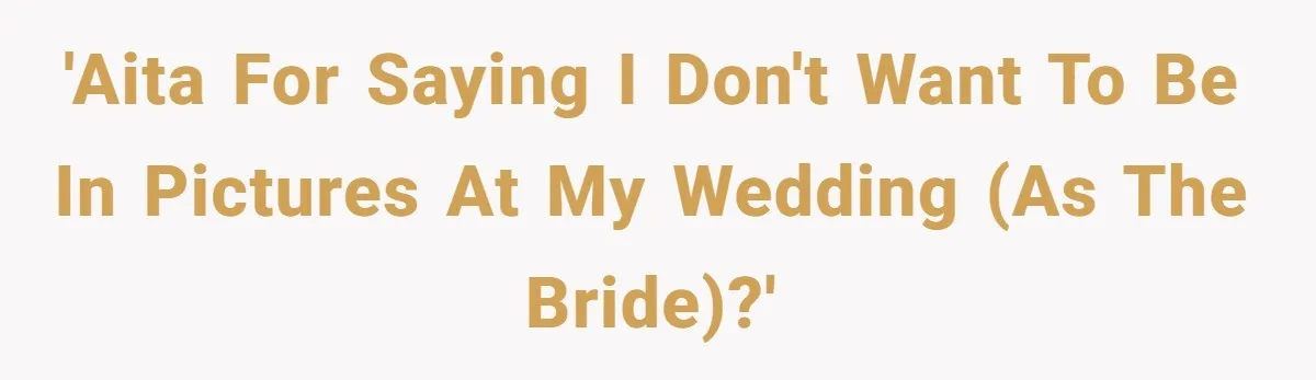 'AITA for saying I don't want to be in pictures at my wedding (as the bride)?'