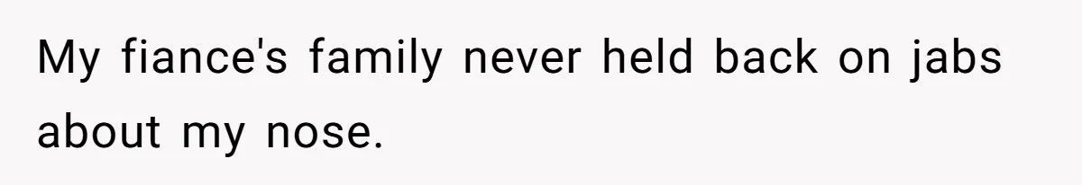 My fiance's family never held back on jabs about my nose.