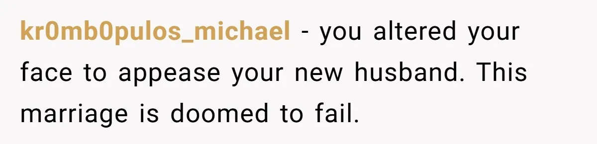 kr0mb0pulos_michael − you altered your face to appease your new husband. This marriage is doomed to fail.
