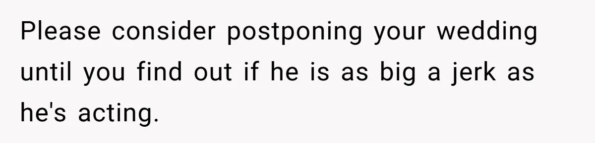 Please consider postponing your wedding until you find out if he is as big a jerk as he's acting.