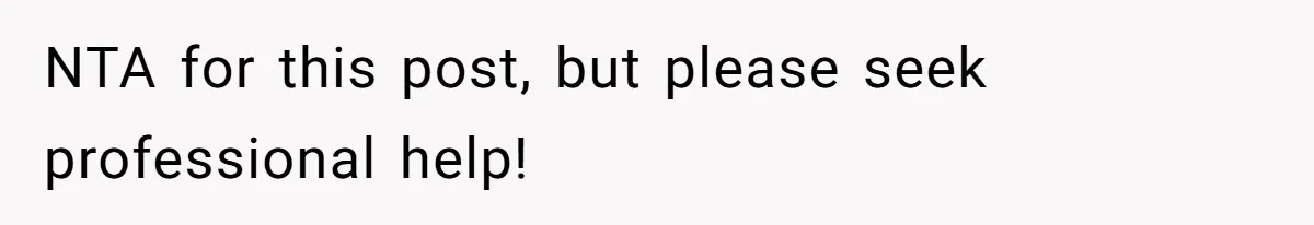 NTA for this post, but please seek professional help!