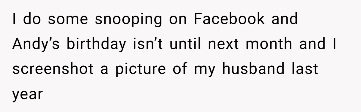 Woman Exposes Fake Birthday At The Bar, Husband Says She Took It Too Far I do some snooping on Facebook and Andy’s birthday isn’t until next month and I screenshot a picture of my husband last year